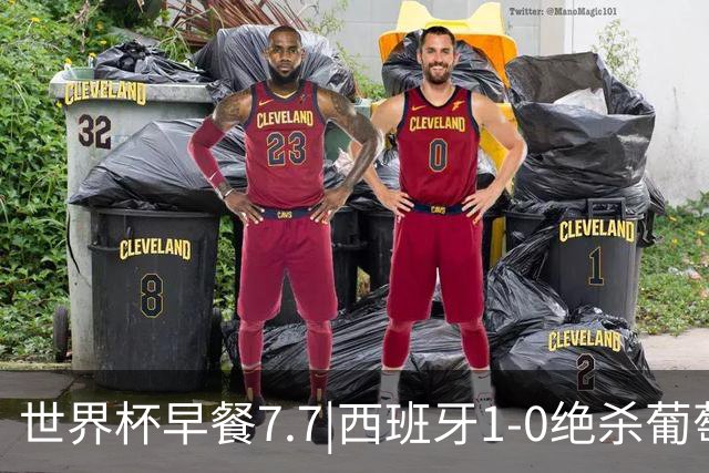 世界杯早餐7.7|西班牙1-0绝杀葡萄牙 中国男篮世预赛大胜中国台北