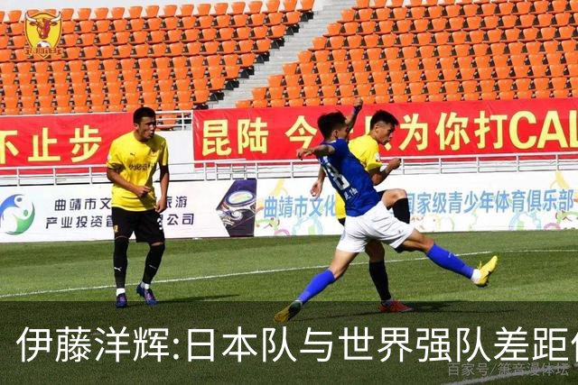 伊藤洋辉:日本队与世界强队差距依旧明显 接下来要认真复盘并休整