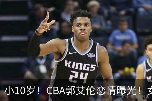 小10岁！CBA郭艾伦恋情曝光！女方23岁，颜值不俗，还是篮球网红