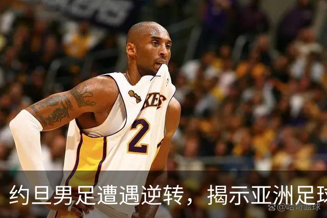 约旦男足遭遇逆转，揭示亚洲足球的两个残酷事实