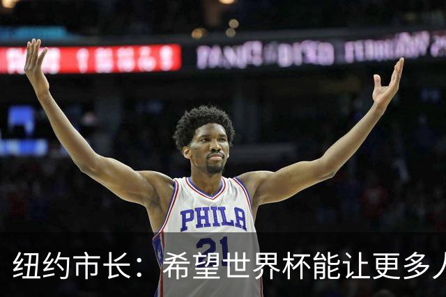纽约市长：希望世界杯能让更多人爱足球 阿尔特塔让拉亚上位正确