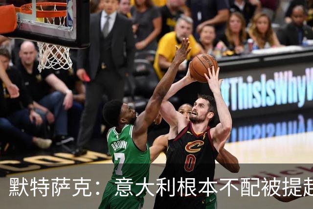 默特萨克：意大利根本不配被提起，20年前阵容那么强如今球星难觅