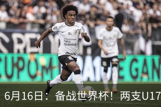 6月16日：备战世界杯！两支U17国少队战英超德甲西甲豪门赛程如下