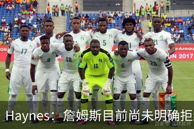 Haynes：詹姆斯目前尚未明确拒绝任何致电的球队 没给出明确答复